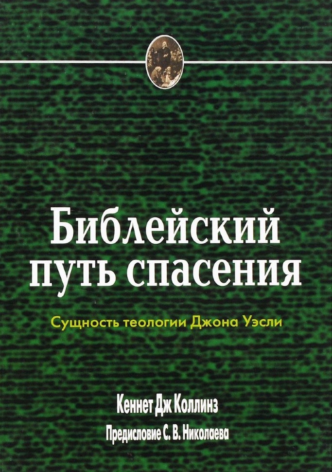 БИБЛЕЙСКИЙ ПУТЬ СПАСЕНИЯ. Сущность теологии Джона Уэсли. Кеннет Дж. Коллинз