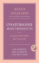 Уценка! ОЧАРОВАНИЕ ЖЕНСТВЕННОСТИ. Как укрепить брак и обрести счастье в семье. Хелен Анделин /новое оформление/