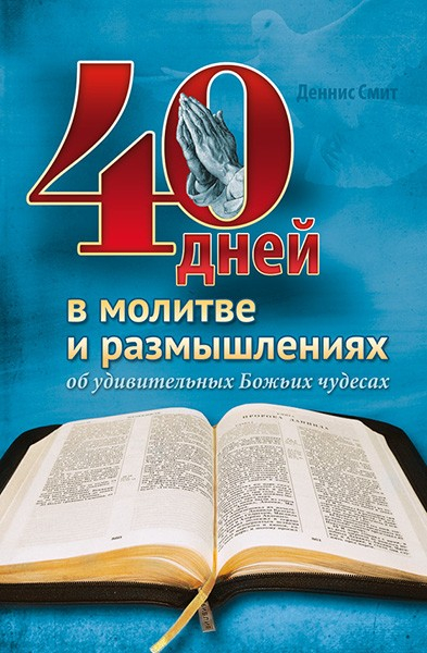 Уценка! 40 ДНЕЙ В МОЛИТВЕ И РАЗМЫШЛЕНИЯХ ОБ УДИВИТЕЛЬНЫХ БОЖЬИХ ЧУДЕСАХ. Деннис Смит
