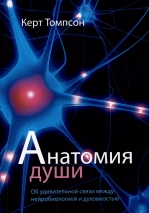 АНАТОМИЯ ДУШИ. Об удивительной связи между нейробиологией и духовностью. Керт Томпсон