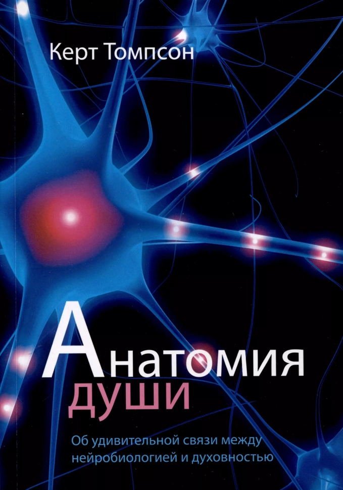 АНАТОМИЯ ДУШИ. Об удивительной связи между нейробиологией и духовностью. Керт Томпсон