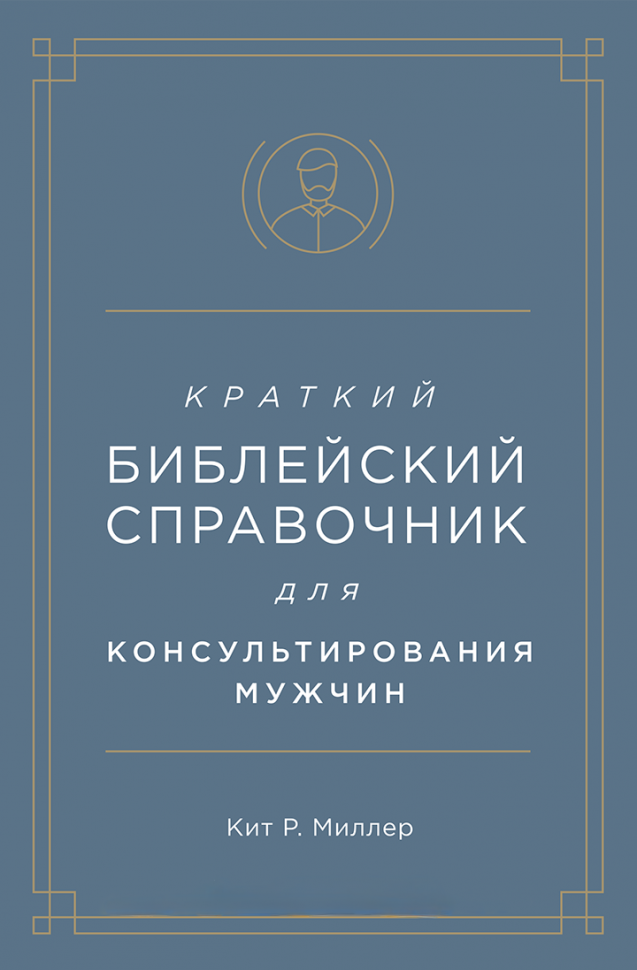КРАТКИЙ БИБЛЕЙСКИЙ СПРАВОЧНИК для консультирования мужчин. Кит Миллер