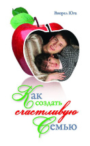 КАК СОЗДАТЬ СЧАСТЛИВУЮ СЕМЬЮ. Виорел Юга