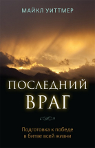 Уценка! ПОСЛЕДНИЙ ВРАГ. Подготовка к победе в битве всей жизни. Майкл Уиттмер