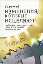 Уценка! ИЗМЕНЕНИЯ, КОТОРЫЕ ИСЦЕЛЯЮТ. Необходимо понять свое прошлое, чтобы обеспечить себе здоровое будущее. Генри Клауд