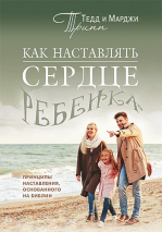 Уценка! КАК НАСТАВЛЯТЬ СЕРДЦЕ РЕБЕНКА. Принципы наставления, основанного на Библии. Тед Трипп