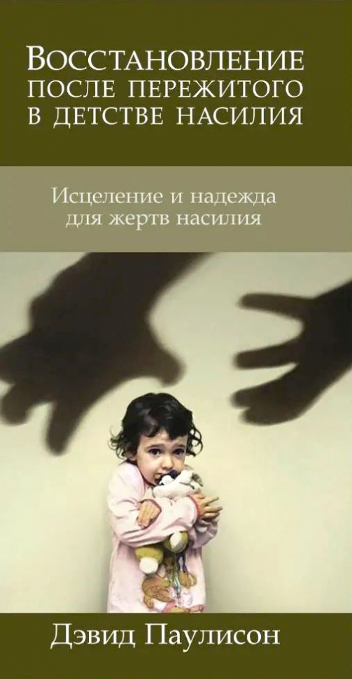 ВОССТАНОВЛЕНИЕ ПОСЛЕ ПЕРЕЖИТОГО В ДЕТСТВЕ НАСИЛИЯ. Дэвид Паулисон