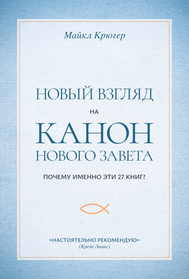 НОВЫЙ ВЗГЛЯД НА КАНОН НОВОГО ЗАВЕТА. Почему именно эти 27 книг? Майкл Крюгер