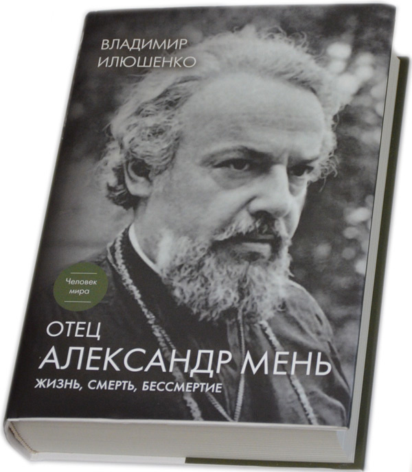 ОТЕЦ АЛЕКСАНДР МЕНЬ: Жизнь, смерть, бессмертие. Владимир Илюшенко