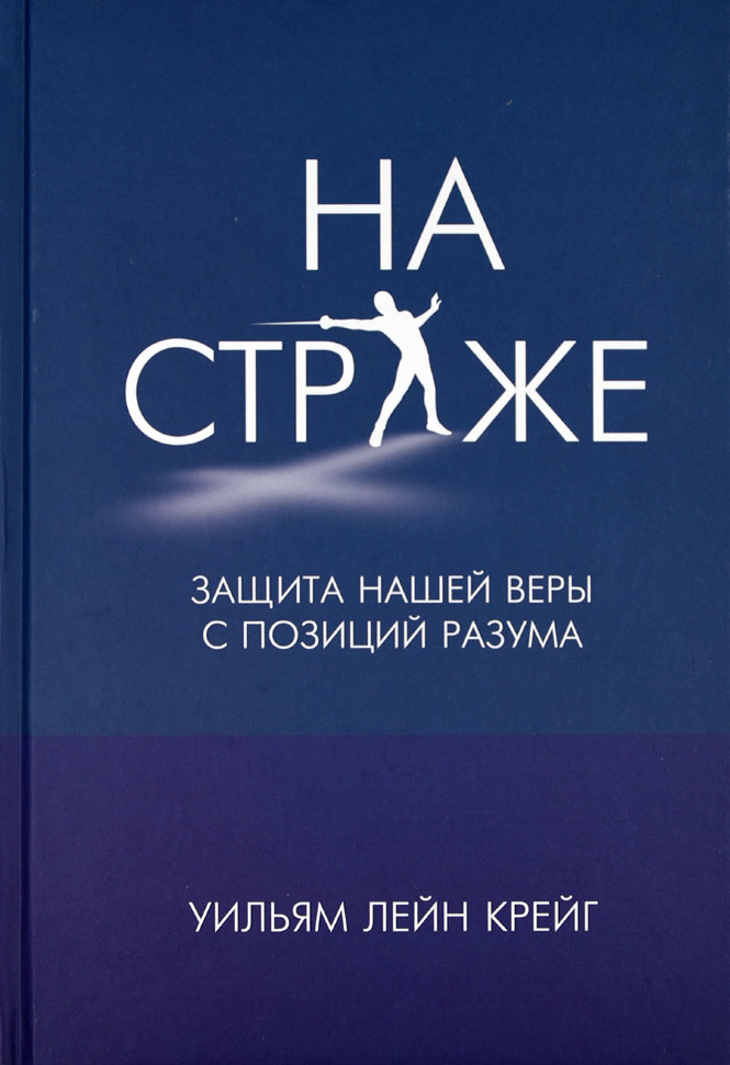 НА СТРАЖЕ. Защита нашей веры с позиций разума. Уильям Лейн Крейг