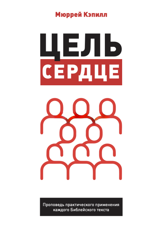 ЦЕЛЬ - СЕРДЦЕ. Проповедь практического применения каждого Библейского текста. Мюррей Кэпилл 