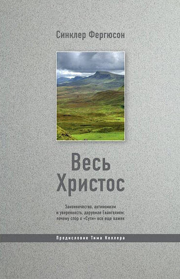 Уценка! ВЕСЬ ХРИСТОС: Законничество, антиномизм и уверенность, даруемая Евангелием: почему спор о «Сути» все еще важен. Синклер Фергюсон