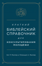 КРАТКИЙ БИБЛЕЙСКИЙ СПРАВОЧНИК для консультирования молодежи. Кит Миллер и Патриция Миллер