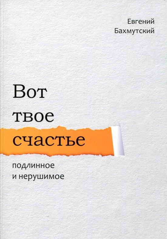 ВОТ ТВОЕ СЧАСТЬЕ. Подлинное и нерушимое. Егений Бахмутский /новое издание/
