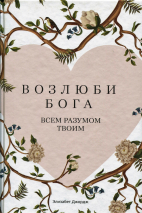 ВОЗЛЮБИ БОГА ВСЕМ РАЗУМОМ ТВОИМ.  Элизабет Джордж