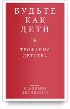 БУДЬТЕ КАК ДЕТИ. Теофания детства. Протоиерей Владимир Зелинский