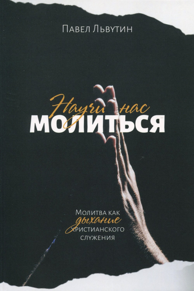 НАУЧИ НАС МОЛИТЬСЯ. Молитвы как дыхание христианского служения. Павел Львутин