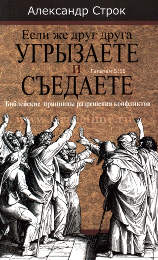 Уценка! ЕСЛИ ЖЕ ДРУГ ДРУГА УГРЫЗАЕТЕ И СЪЕДАЕТЕ. Библейские принципы разрешения конфликтов. Александр Строк