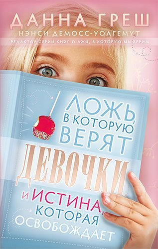 Уценка! ЛОЖЬ, В КОТОРУЮ ВЕРЯТ ДЕВОЧКИ, И ИСТИНА, КОТОРАЯ ОСВОБОЖАЕТ. Данна Греш