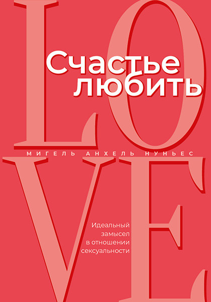СЧАСТЬЕ ЛЮБИТЬ. Идеальный замысел в отношении сексуальности. Мигель Анхель Нуньес