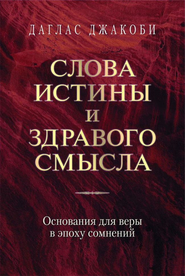 Уценка! СЛОВА ИСТИНЫ И ЗДРАВОГО СМЫСЛА. Основания для веры в эпоху сомнений. Даглас Джакоби