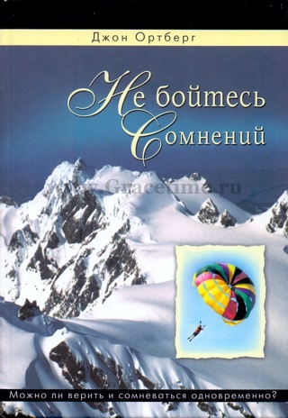 НЕ БОЙТЕСЬ СОМНЕНИЙ. Можно ли верить и сомневаться одновременно? Джон Ортберг