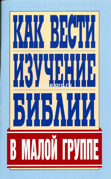 КАК ВЕСТИ ИЗУЧЕНИЕ БИБЛИИ В МАЛОЙ ГРУППЕ
