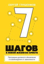 7 ШАГОВ К НОВОЙ ЖИЗНИ ВО ХРИСТЕ. Сергей Глушонков