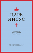 ЦАРЬ ИИСУС: Осмысление жизни и смерти Сына Божьего. Тим Келлер