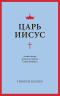 ЦАРЬ ИИСУС: Осмысление жизни и смерти Сына Божьего. Тим Келлер
