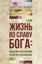 Уценка! ЖИЗНЬ ВО СЛАВУ БОГА: Введение в богословие и практику кальвинизма. Джоэл Бики