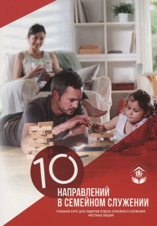 10 НАПРАВЛЕНИЙ СЕМЕЙНОГО СЛУЖЕНИЯ. Учебный курс для лидеров отдела семейного служения местных общин