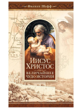 ИИСУС ХРИСТОС - ВЕЛИЧАЙШЕЕ ЧУДО ИСТОРИИ. Филипп Шафф