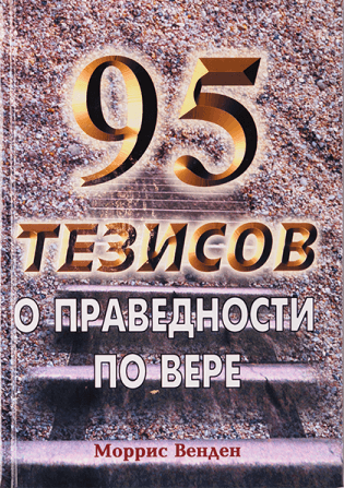 95 ТЕЗИСОВ О ПРАВЕДНОСТИ ПО ВЕРЕ. Моррис Венден