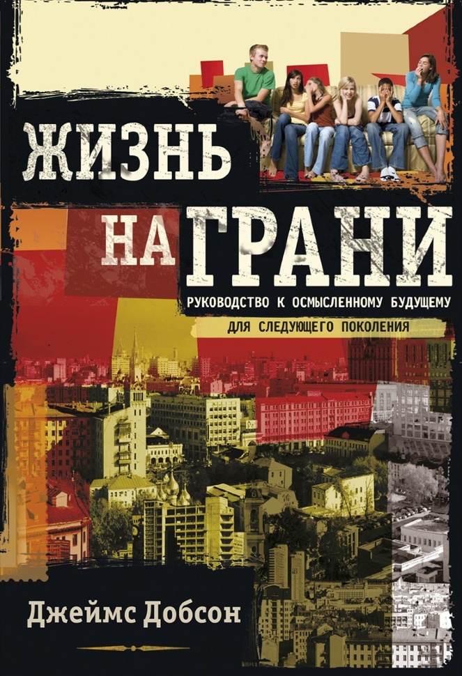 ЖИЗНЬ НА ГРАНИ. Руководство к осмысленному будущему для следующего поколения. Джеймс Добсон