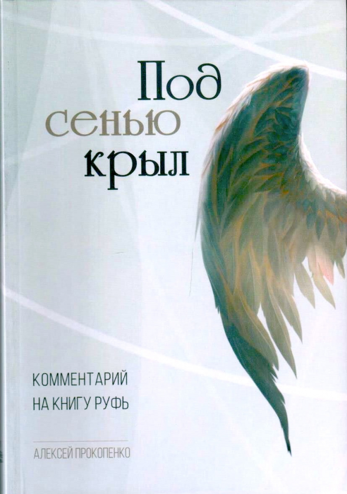 ПОД СЕНЬЮ КРЫЛ. Комментарий на книгу Руфь. Алексей Прокопенко /новое издание/
