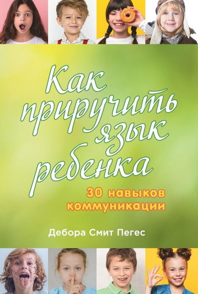 КАК ПРИРУЧИТЬ ЯЗЫК РЕБЕНКА. 30 навыков коммуникации. Дебора Смит Пегес