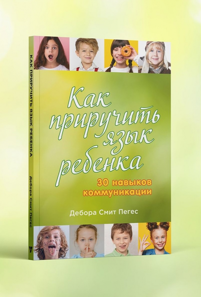 КАК ПРИРУЧИТЬ ЯЗЫК РЕБЕНКА. 30 навыков коммуникации. Дебора Смит Пегес