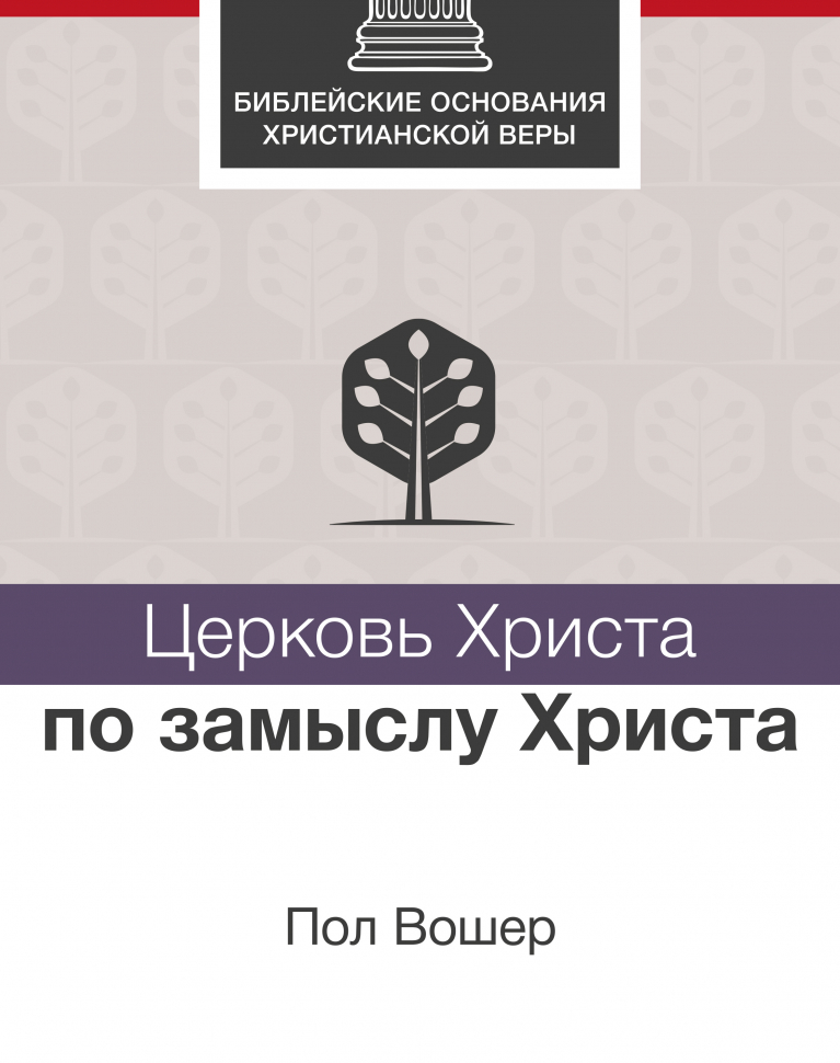 Уценка! ЦЕРКОВЬ ХРИСТА ПО ЗАМЫСЛУ ХРИСТА. Библейские основания христианской веры. Пол Вошер