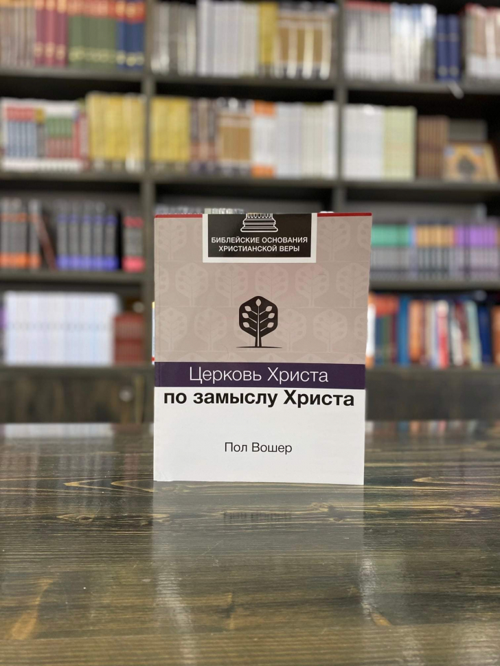 Уценка! ЦЕРКОВЬ ХРИСТА ПО ЗАМЫСЛУ ХРИСТА. Библейские основания христианской веры. Пол Вошер