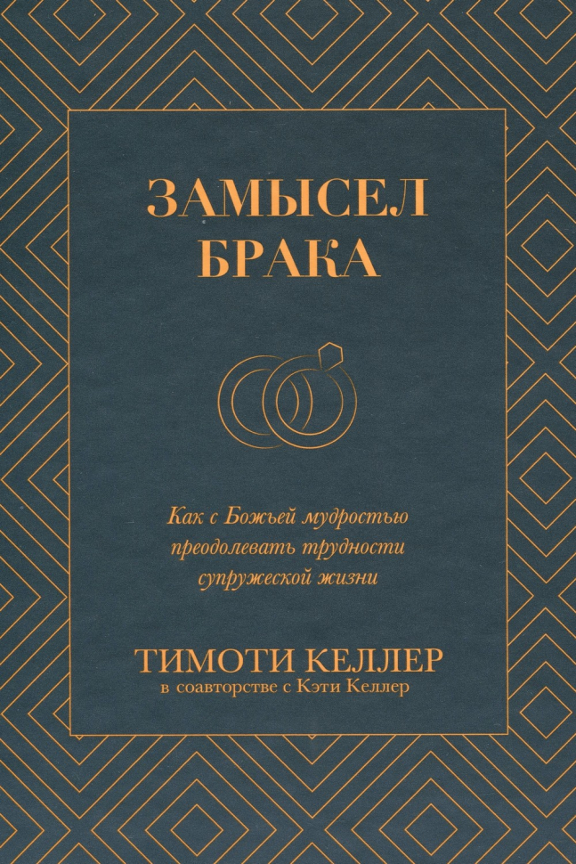 ЗАМЫСЕЛ БРАКА. Как с Божьей мудростью преодолевать трудности супружеской жизни. Тимоти и Кэти Келлер