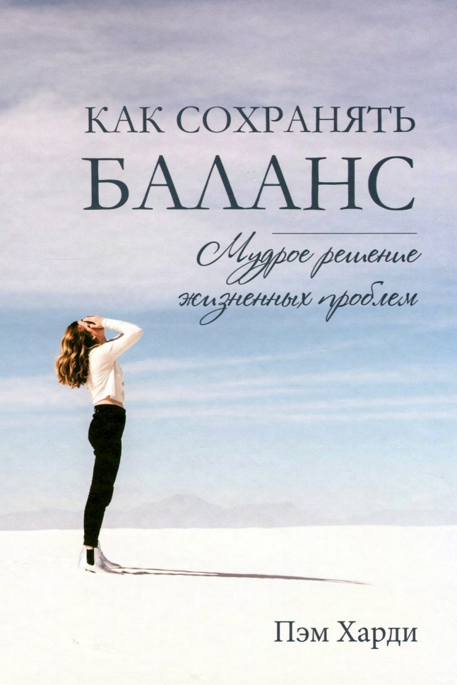 КАК СОХРАНЯТЬ БАЛАНС. Мудрое решение жизненных проблем. Пэм Харди