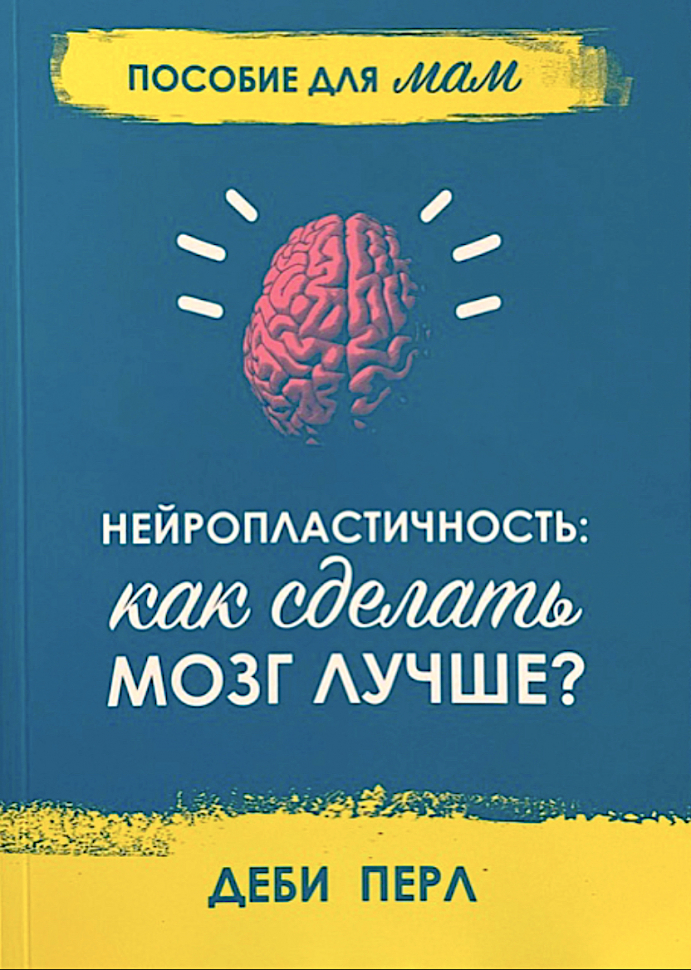 Уценка! НЕЙРОПЛАСТИЧНОСТЬ: Как сделать мозг лучше? Пособие для мам. Деби Перл