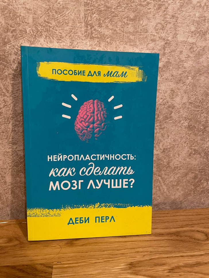 Уценка! НЕЙРОПЛАСТИЧНОСТЬ: Как сделать мозг лучше? Пособие для мам. Деби Перл