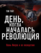 Уценка! ДЕНЬ, КОГДА НАЧАЛАСЬ РЕВОЛЮЦИЯ. Казнь Иисуса и ее последствия. Том Райт