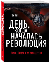 Уценка! ДЕНЬ, КОГДА НАЧАЛАСЬ РЕВОЛЮЦИЯ. Казнь Иисуса и ее последствия. Том Райт