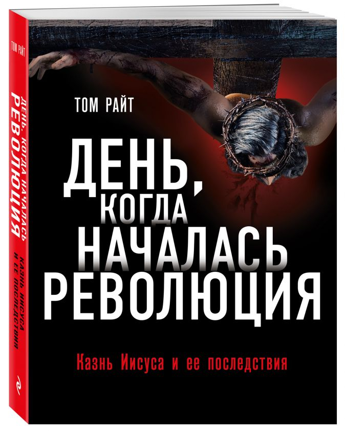 Уценка! ДЕНЬ, КОГДА НАЧАЛАСЬ РЕВОЛЮЦИЯ. Казнь Иисуса и ее последствия. Том Райт