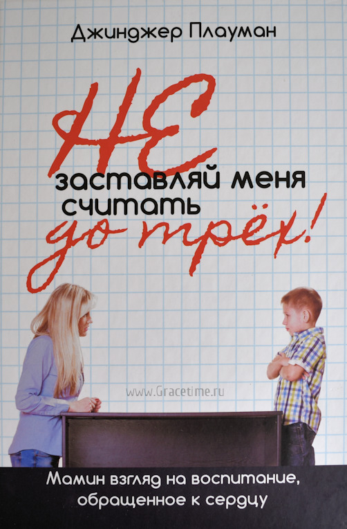 Уценка! НЕ ЗАСТАВЛЯЙ МЕНЯ СЧИТАТЬ ДО ТРЕХ! Мамин взгляд на воспитание, обращенное к сердцу. Джинджер Плауман