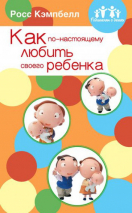 Уценка! РОДИТЕЛЯМ О ДЕТЯХ: КАК ПО-НАСТОЯЩЕМУ ЛЮБИТЬ СВОЕГО РЕБЕНКА. Росс Кэмпбелл