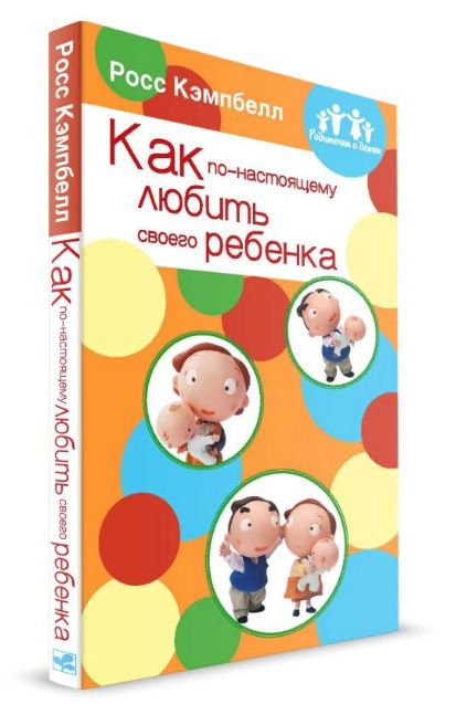 Уценка! РОДИТЕЛЯМ О ДЕТЯХ: КАК ПО-НАСТОЯЩЕМУ ЛЮБИТЬ СВОЕГО РЕБЕНКА. Росс Кэмпбелл